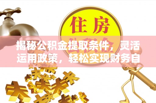 阳西揭秘公积金提取条件，灵活运用政策，轻松实现财务自由