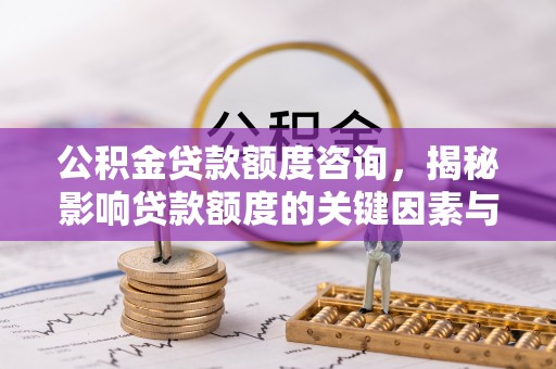 阳西公积金贷款额度咨询，揭秘影响贷款额度的关键因素与实用攻略