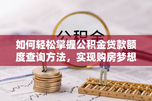 阳西如何轻松掌握公积金贷款额度查询方法，实现购房梦想？