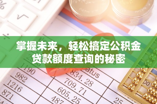 阳西掌握未来，轻松搞定公积金贷款额度查询的秘密