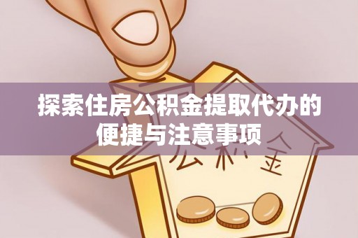阳西探索住房公积金提取代办的便捷与注意事项