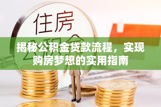 阳西揭秘公积金贷款流程，实现购房梦想的实用指南