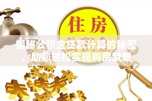 阳西揭秘公积金贷款计算的秘密，助您轻松实现购房梦想