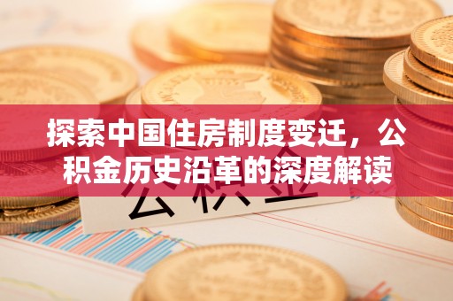 阳西探索中国住房制度变迁，公积金历史沿革的深度解读