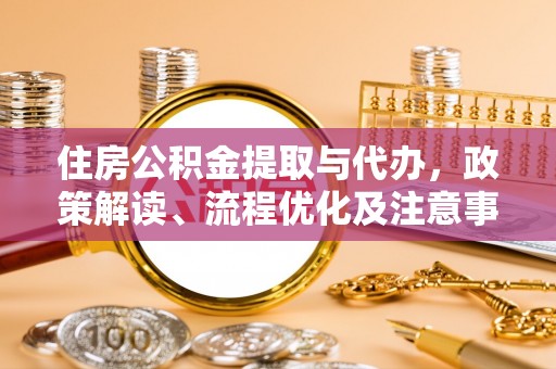阳西住房公积金提取与代办，政策解读、流程优化及注意事项