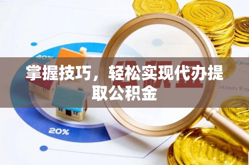 阳西掌握技巧，轻松实现代办提取公积金