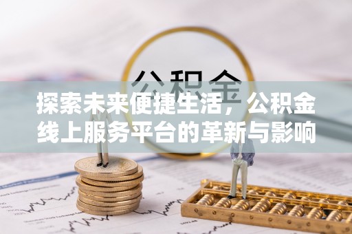 阳西探索未来便捷生活，公积金线上服务平台的革新与影响