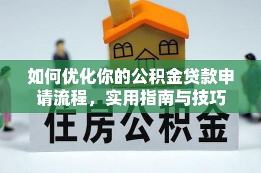 阳西如何优化你的公积金贷款申请流程，实用指南与技巧