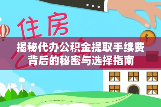 阳西揭秘代办公积金提取手续费背后的秘密与选择指南