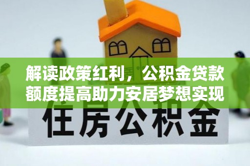 阳西解读政策红利，公积金贷款额度提高助力安居梦想实现