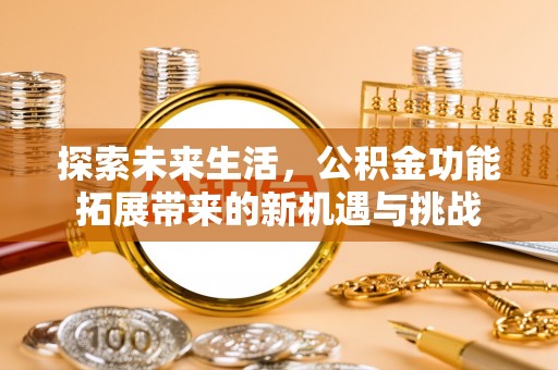 阳西探索未来生活，公积金功能拓展带来的新机遇与挑战