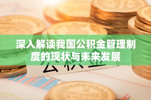 阳西深入解读我国公积金管理制度的现状与未来发展