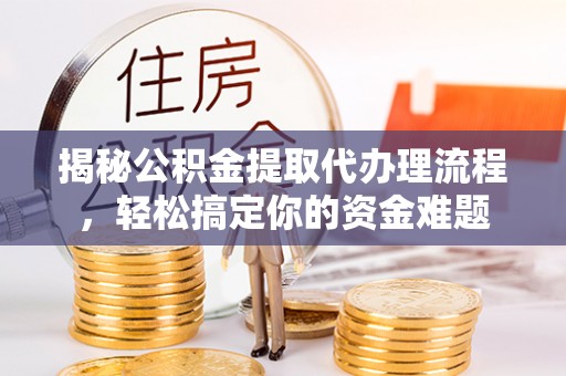 阳西揭秘公积金提取代办理流程，轻松搞定你的资金难题