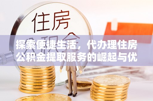 阳西探索便捷生活，代办理住房公积金提取服务的崛起与优势