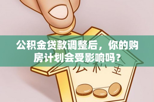 阳西公积金贷款调整后，你的购房计划会受影响吗？