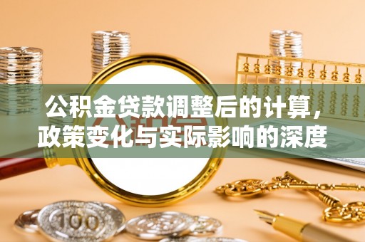 阳西公积金贷款调整后的计算，政策变化与实际影响的深度解析