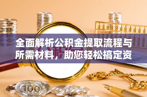 阳西全面解析公积金提取流程与所需材料，助您轻松搞定资金提取