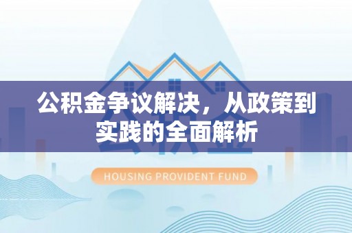 阳西公积金争议解决，从政策到实践的全面解析