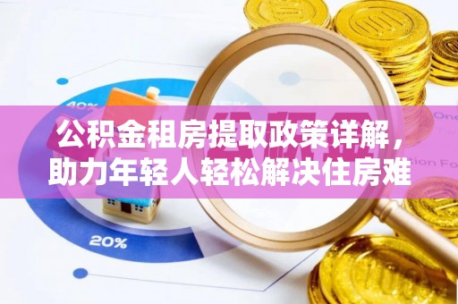 阳西公积金租房提取政策详解，助力年轻人轻松解决住房难题