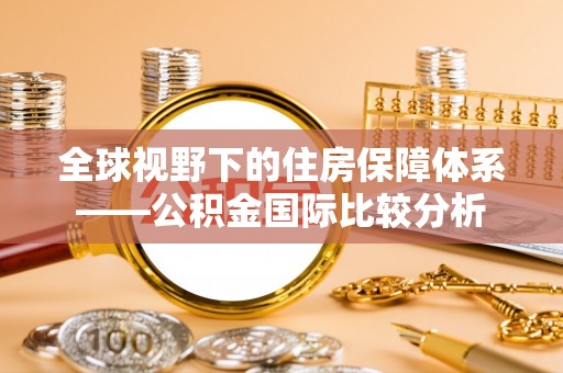 阳西全球视野下的住房保障体系——公积金国际比较分析