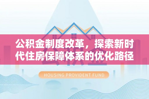 阳西公积金制度改革，探索新时代住房保障体系的优化路径