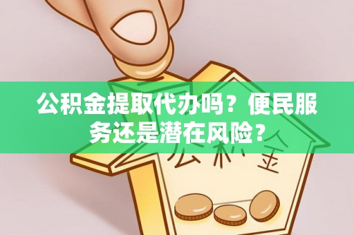 阳西公积金提取代办吗？便民服务还是潜在风险？