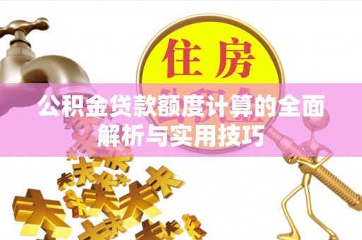 阳西公积金贷款额度计算的全面解析与实用技巧