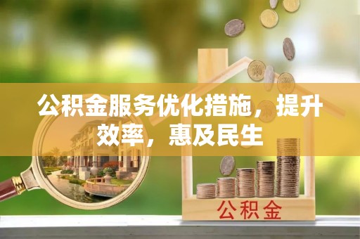 阳西公积金服务优化措施，提升效率，惠及民生