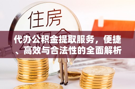 阳西代办公积金提取服务，便捷、高效与合法性的全面解析