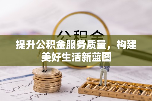 阳西提升公积金服务质量，构建美好生活新蓝图