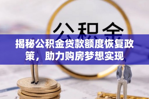阳西揭秘公积金贷款额度恢复政策，助力购房梦想实现