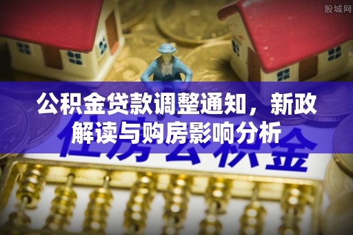 阳西公积金贷款调整通知，新政解读与购房影响分析