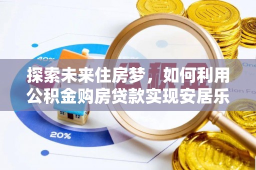 阳西探索未来住房梦，如何利用公积金购房贷款实现安居乐业