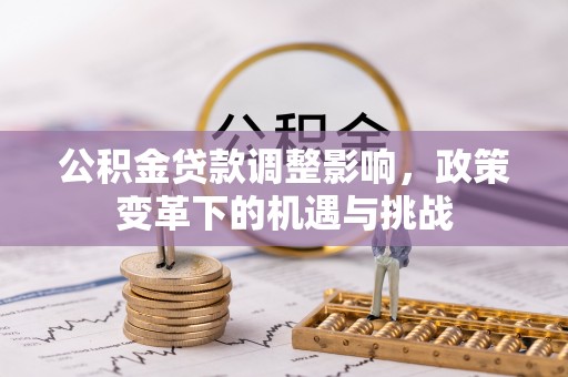 阳西公积金贷款调整影响，政策变革下的机遇与挑战