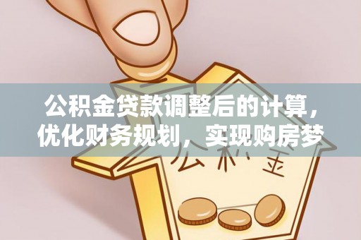 阳西公积金贷款调整后的计算，优化财务规划，实现购房梦想
