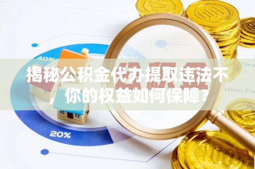 阳西揭秘公积金代办提取违法不，你的权益如何保障？